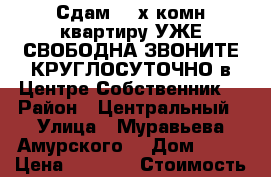 Сдам 2- х комн квартиру УЖЕ СВОБОДНА ЗВОНИТЕ КРУГЛОСУТОЧНО в Центре Собственник  › Район ­ Центральный › Улица ­ Муравьева Амурского  › Дом ­ 25 › Цена ­ 1 600 › Стоимость за ночь ­ 1 600 › Стоимость за час ­ 100 - Хабаровский край, Хабаровск г. Недвижимость » Квартиры аренда посуточно   